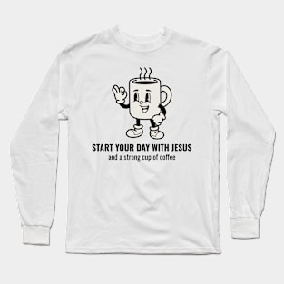 Start Your Day With Jesus and A Strong Cup of Coffee Long Sleeve T-Shirt